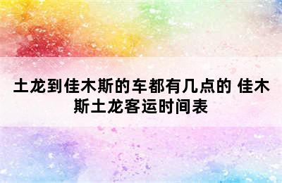 土龙到佳木斯的车都有几点的 佳木斯土龙客运时间表